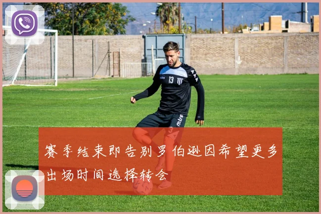 赛季结束即告别罗伯逊因希望更多出场时间选择转会