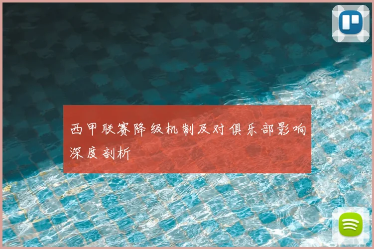 西甲联赛降级机制及对俱乐部影响深度剖析