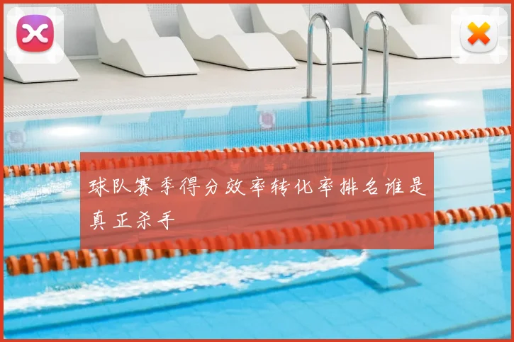 球队赛季得分效率转化率排名谁是真正杀手