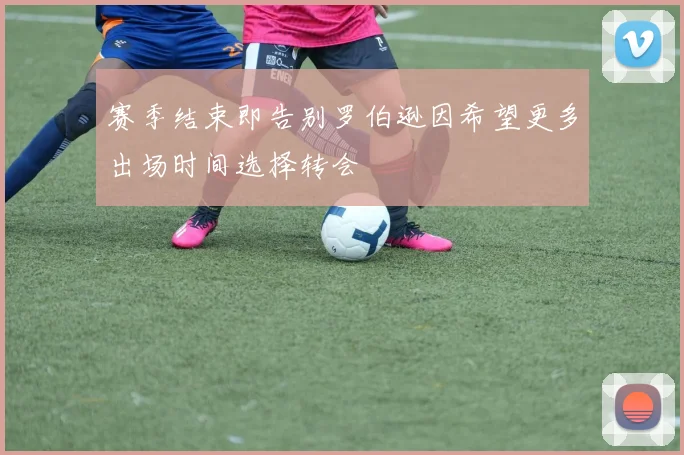 赛季结束即告别罗伯逊因希望更多出场时间选择转会