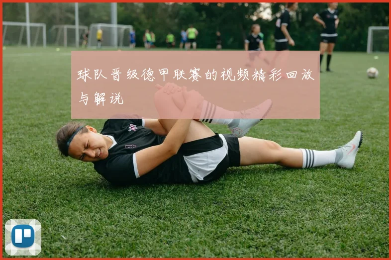 球队晋级德甲联赛的视频精彩回放与解说